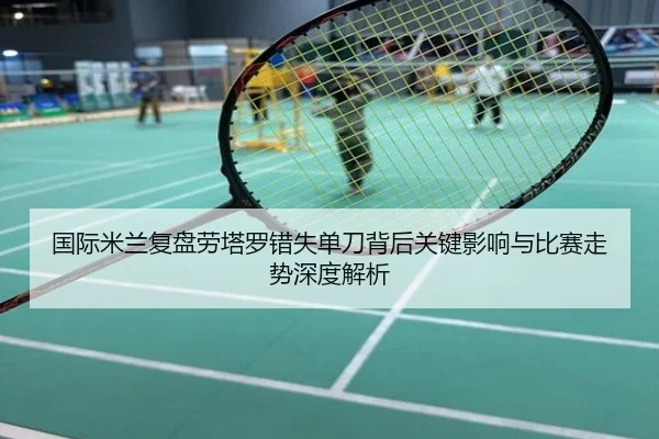 国际米兰复盘劳塔罗错失单刀背后关键影响与比赛走势深度解析